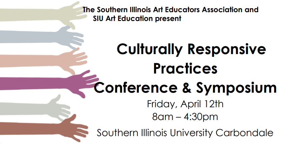 The Southern Illinois Art Educators Association Presents: Culturally Responsive Practices Conference and Symposium Friday, April 12th 8 am-4 pm Southern Illinois University Carbondale